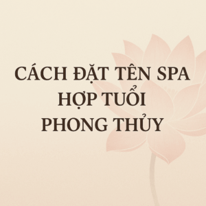 Cách Đặt Tên Spa Hợp Tuổi Phong Thủy – Bí Quyết Hút Khách, Phát Tài Cho Chủ Spa