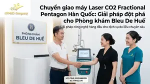 Chuyển giao máy Laser CO2 Fractional Pentagon Hàn Quốc: Giải pháp đột phá cho Phòng khám Bleu De Huế
